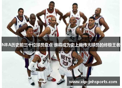 NBA历史前三十位球员盘点 谁将成为史上最伟大球员的终极王者