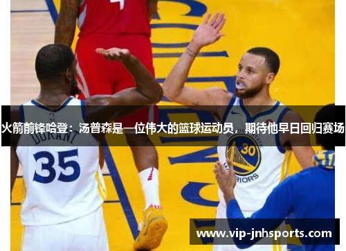 火箭前锋哈登：汤普森是一位伟大的篮球运动员，期待他早日回归赛场