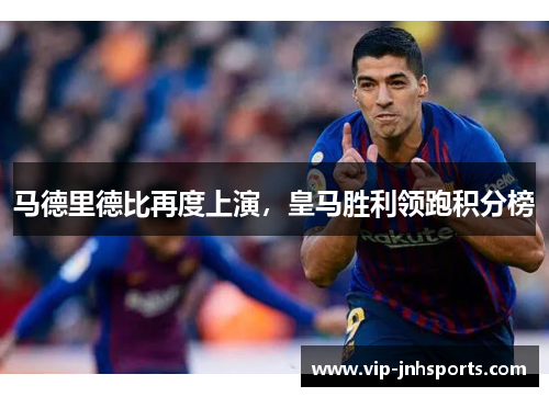 马德里德比再度上演，皇马胜利领跑积分榜