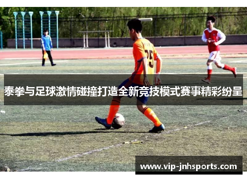 泰拳与足球激情碰撞打造全新竞技模式赛事精彩纷呈