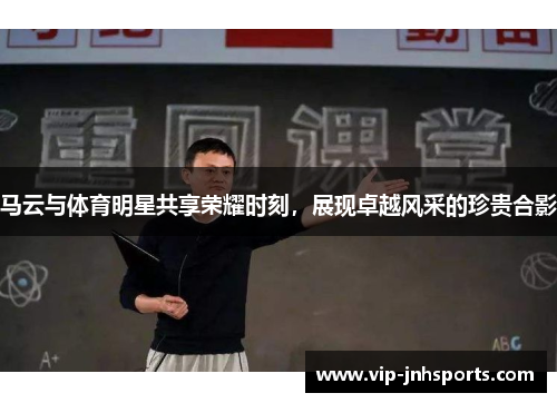 马云与体育明星共享荣耀时刻，展现卓越风采的珍贵合影