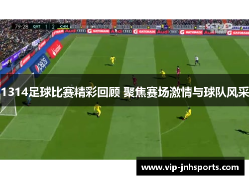 1314足球比赛精彩回顾 聚焦赛场激情与球队风采