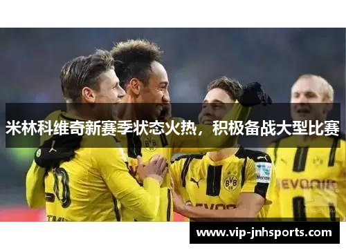 米林科维奇新赛季状态火热，积极备战大型比赛