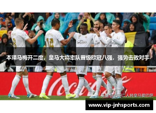 本泽马梅开二度，皇马大将率队晋级欧冠八强，强势击败对手