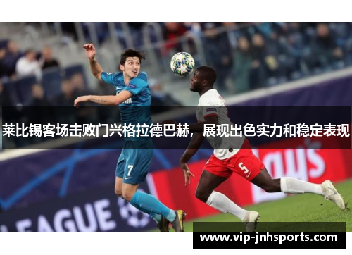 莱比锡客场击败门兴格拉德巴赫，展现出色实力和稳定表现