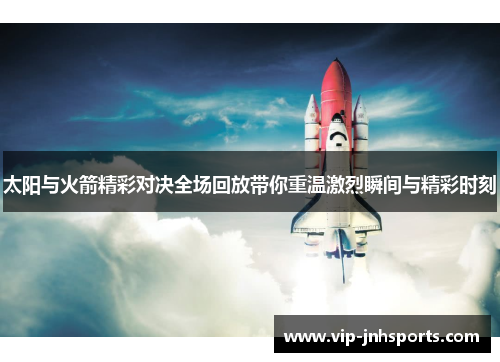 太阳与火箭精彩对决全场回放带你重温激烈瞬间与精彩时刻
