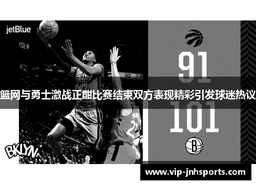 篮网与勇士激战正酣比赛结束双方表现精彩引发球迷热议